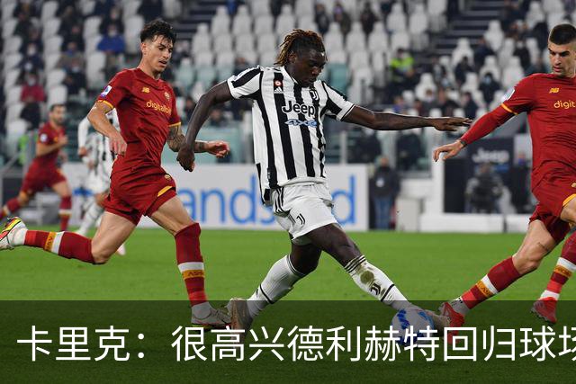 卡里克：很高兴德利赫特回归球场；我们希望能够掌控比赛